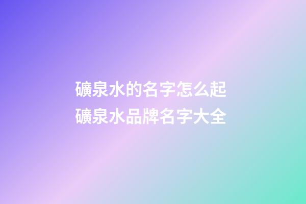 礦泉水的名字怎么起 礦泉水品牌名字大全-第1張-商標起名-玄機派